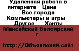 Удаленная работа в интернете › Цена ­ 1 - Все города Компьютеры и игры » Другое   . Ханты-Мансийский,Белоярский г.